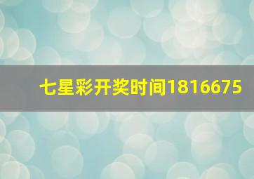 七星彩开奖时间1816675