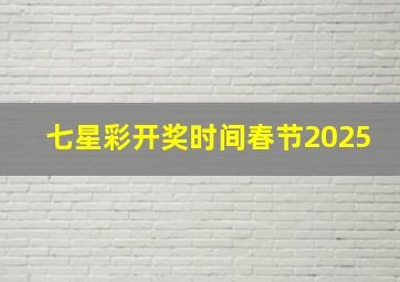 七星彩开奖时间春节2025