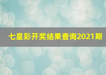 七星彩开奖结果查询2021期