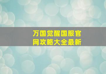 万国觉醒国服官网攻略大全最新