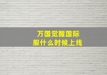 万国觉醒国际服什么时候上线