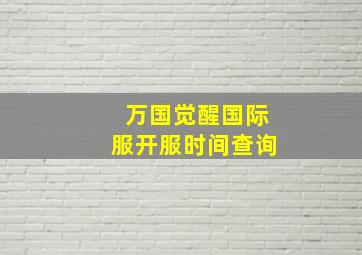 万国觉醒国际服开服时间查询