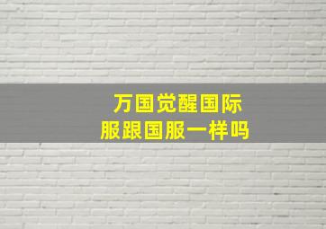 万国觉醒国际服跟国服一样吗