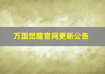 万国觉醒官网更新公告