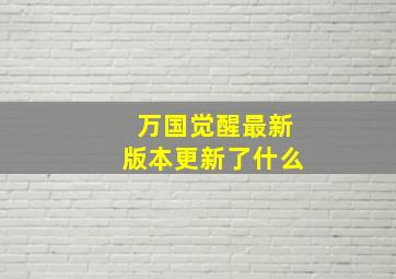 万国觉醒最新版本更新了什么