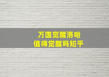 万国觉醒洛哈值得觉醒吗知乎