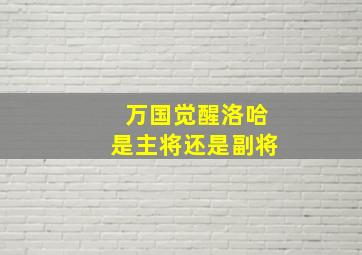 万国觉醒洛哈是主将还是副将