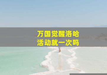 万国觉醒洛哈活动就一次吗