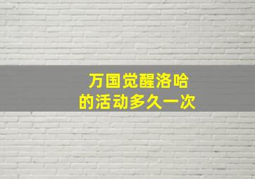 万国觉醒洛哈的活动多久一次