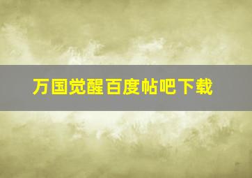 万国觉醒百度帖吧下载