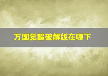 万国觉醒破解版在哪下