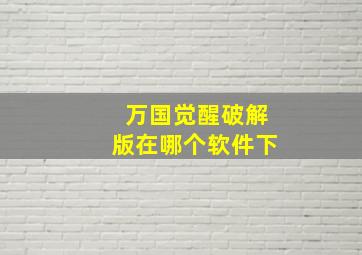 万国觉醒破解版在哪个软件下