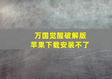 万国觉醒破解版苹果下载安装不了