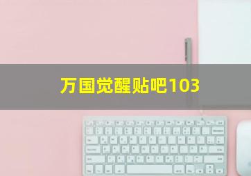 万国觉醒贴吧103