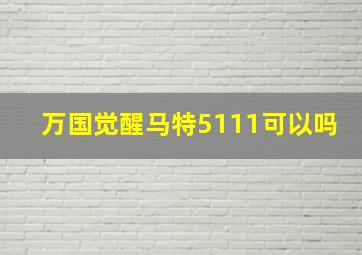 万国觉醒马特5111可以吗