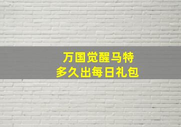 万国觉醒马特多久出每日礼包