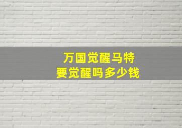 万国觉醒马特要觉醒吗多少钱