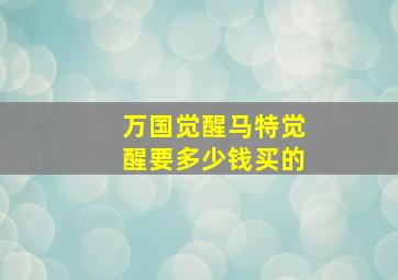 万国觉醒马特觉醒要多少钱买的