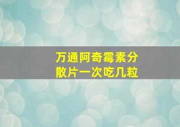 万通阿奇霉素分散片一次吃几粒