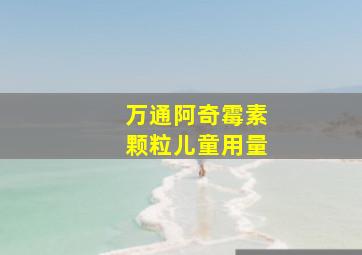 万通阿奇霉素颗粒儿童用量