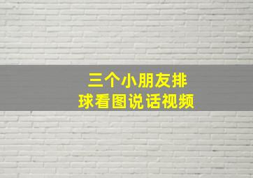 三个小朋友排球看图说话视频