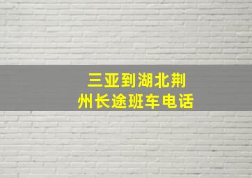 三亚到湖北荆州长途班车电话