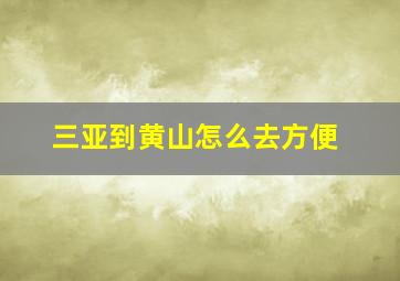 三亚到黄山怎么去方便