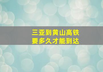 三亚到黄山高铁要多久才能到达