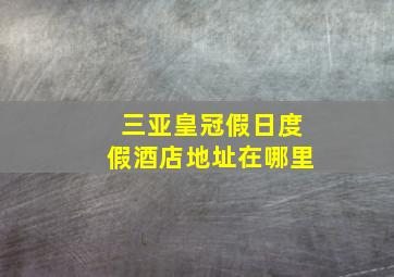 三亚皇冠假日度假酒店地址在哪里