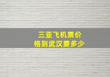 三亚飞机票价格到武汉要多少