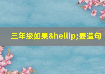 三年级如果…要造句