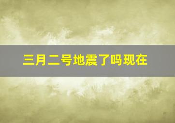 三月二号地震了吗现在