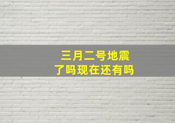 三月二号地震了吗现在还有吗