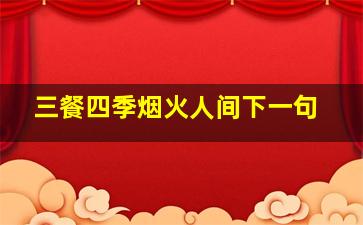 三餐四季烟火人间下一句