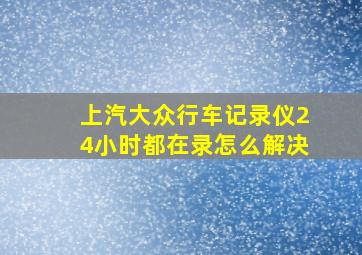 上汽大众行车记录仪24小时都在录怎么解决