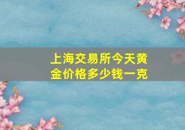 上海交易所今天黄金价格多少钱一克