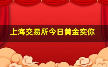 上海交易所今日黄金实你