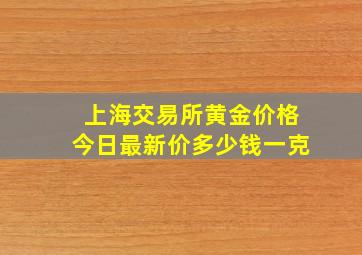 上海交易所黄金价格今日最新价多少钱一克