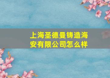 上海圣德曼铸造海安有限公司怎么样