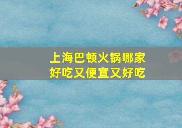 上海巴顿火锅哪家好吃又便宜又好吃