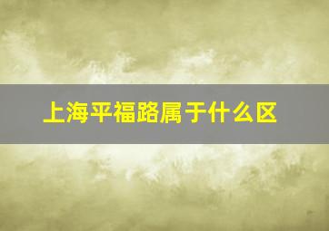 上海平福路属于什么区