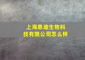 上海恩迪生物科技有限公司怎么样