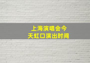 上海演唱会今天虹口演出时间