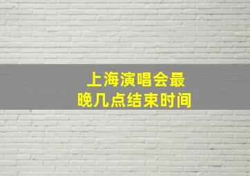 上海演唱会最晚几点结束时间