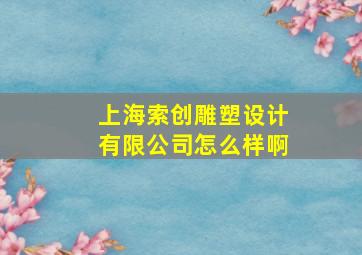 上海索创雕塑设计有限公司怎么样啊