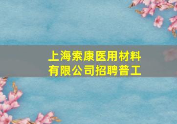 上海索康医用材料有限公司招聘普工