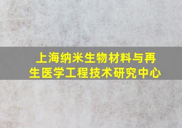 上海纳米生物材料与再生医学工程技术研究中心