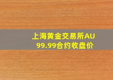 上海黄金交易所AU99.99合约收盘价