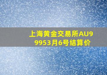 上海黄金交易所AU99953月6号结算价