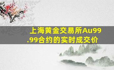 上海黄金交易所Au99.99合约的实时成交价